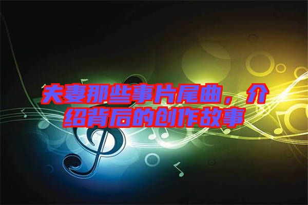 夫妻那些事片尾曲，介紹背后的創(chuàng)作故事