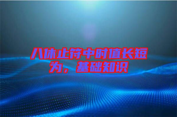 八休止符中時值長短為，基礎(chǔ)知識