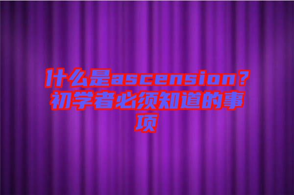 什么是ascension？初學者必須知道的事項