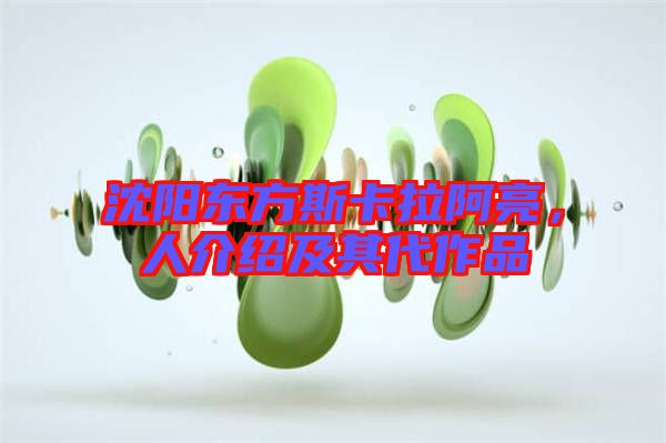 沈陽東方斯卡拉阿亮，人介紹及其代作品