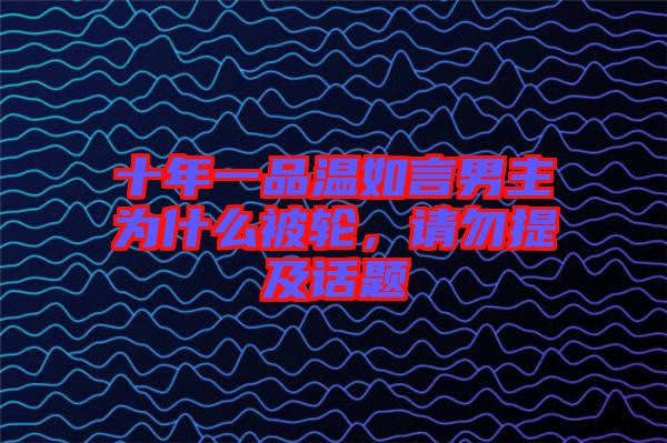 十年一品溫如言男主為什么被輪，請勿提及話題