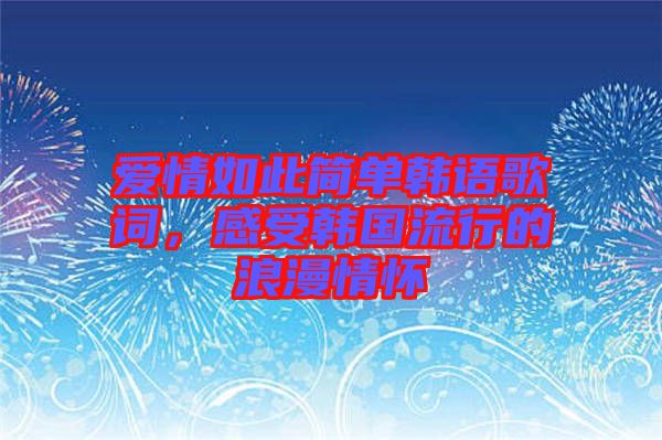愛(ài)情如此簡(jiǎn)單韓語(yǔ)歌詞，感受韓國(guó)流行的浪漫情懷