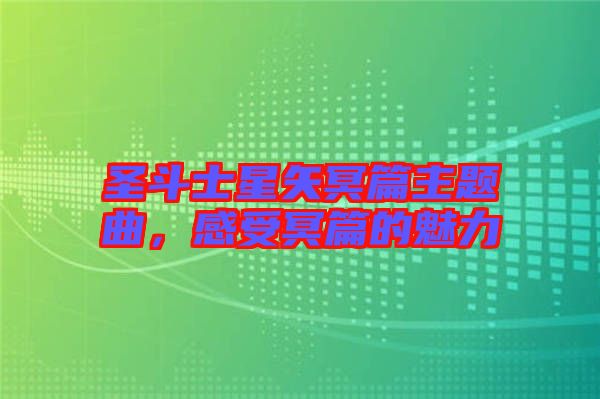 圣斗士星矢冥篇主題曲，感受冥篇的魅力