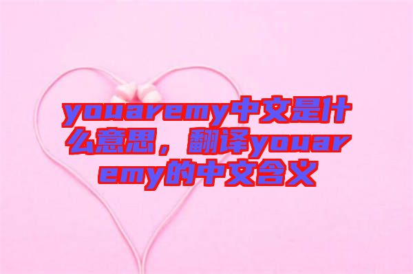 youaremy中文是什么意思，翻譯youaremy的中文含義
