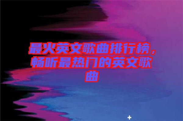 最火英文歌曲排行榜，暢聽最熱門的英文歌曲
