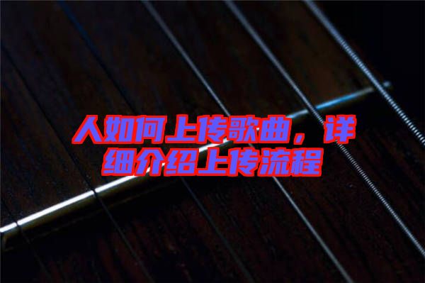 人如何上傳歌曲，詳細介紹上傳流程
