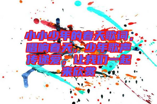 小小少年的春天歌詞，唱響春天，少年歌聲傳遞愛，讓我們一起來欣賞