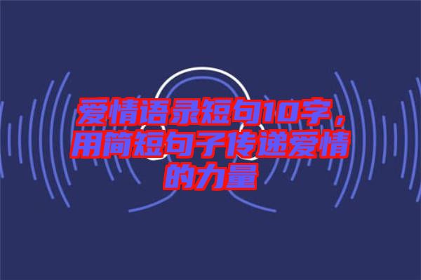 愛情語錄短句10字，用簡短句子傳遞愛情的力量