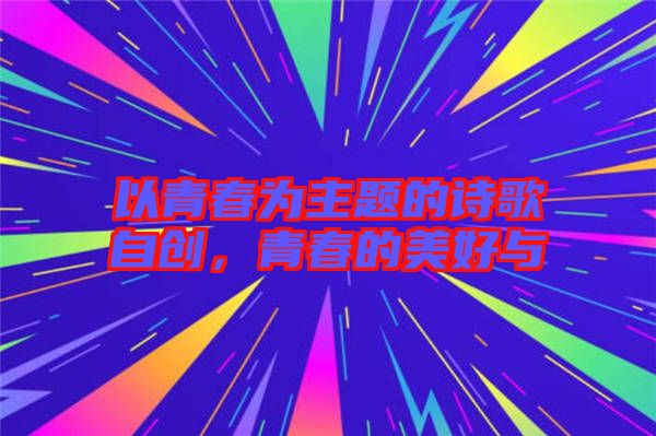 以青春為主題的詩歌自創(chuàng)，青春的美好與