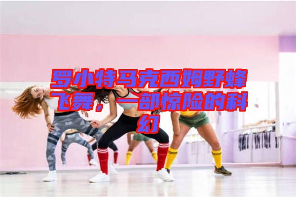 羅小特馬克西姆野蜂飛舞，一部驚險(xiǎn)的科幻