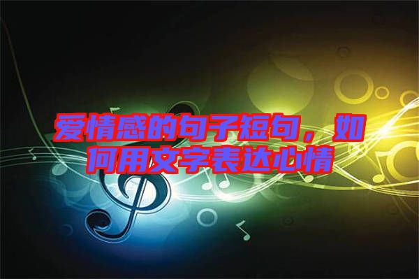 愛情感的句子短句，如何用文字表達(dá)心情