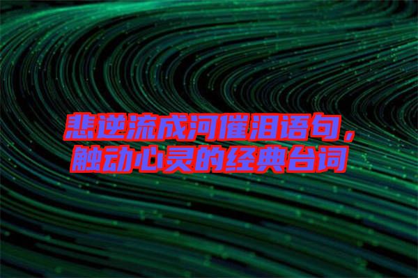 悲逆流成河催淚語句，觸動心靈的經(jīng)典臺詞
