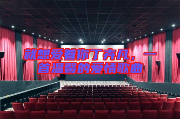 就想愛著你丁卉凡，一首溫馨的愛情歌曲