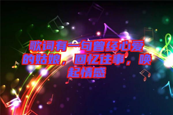 歌詞有一句曾經(jīng)心愛的姑娘，回憶往事，喚起情感
