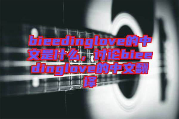bieedinglove的中文是什么，討論bieedinglove的中文翻譯