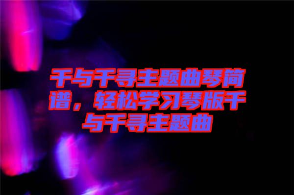 千與千尋主題曲琴簡譜，輕松學(xué)習(xí)琴版千與千尋主題曲