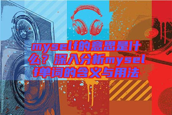 myself的意思是什么？深入分析myself單詞的含義與用法