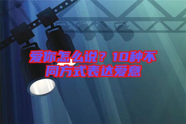 愛你怎么說？10種不同方式表達(dá)愛意