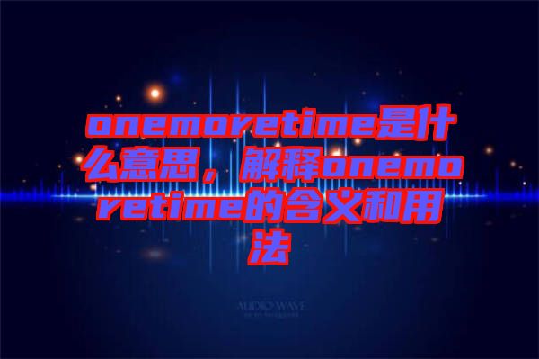 onemoretime是什么意思，解釋onemoretime的含義和用法