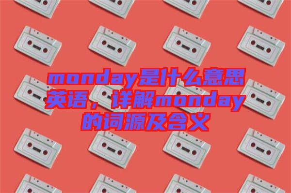 monday是什么意思英語，詳解monday的詞源及含義