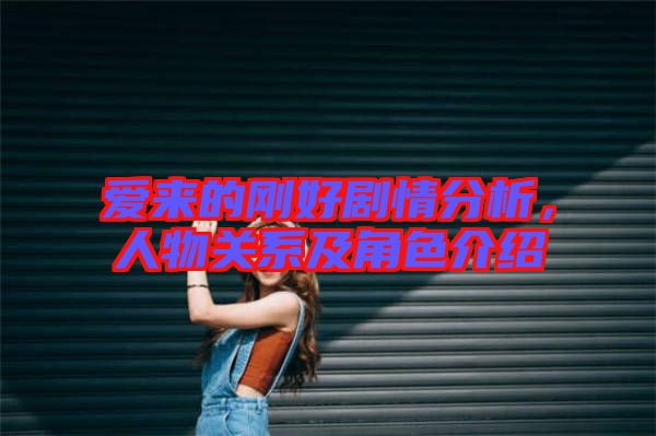 愛來的剛好劇情分析，人物關(guān)系及角色介紹