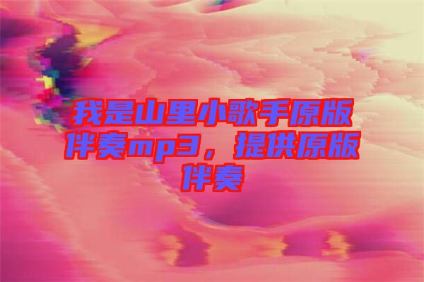 我是山里小歌手原版伴奏mp3，提供原版伴奏