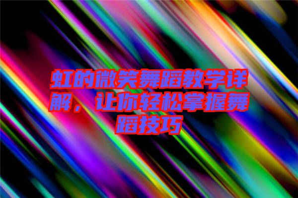 虹的微笑舞蹈教學(xué)詳解，讓你輕松掌握舞蹈技巧
