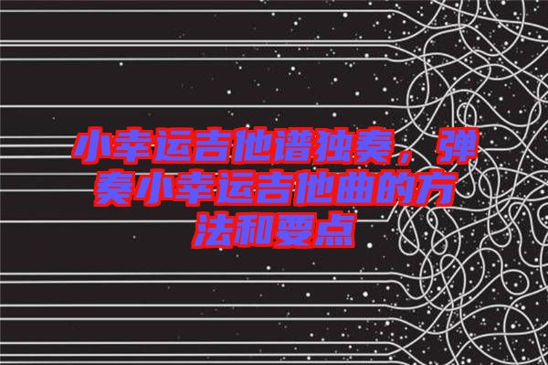 小幸運(yùn)吉他譜獨(dú)奏，彈奏小幸運(yùn)吉他曲的方法和要點(diǎn)