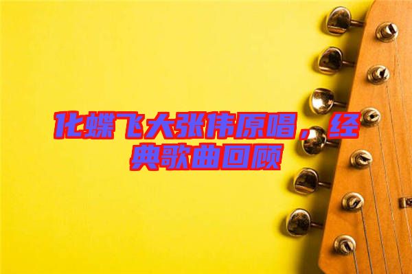 化蝶飛大張偉原唱，經(jīng)典歌曲回顧