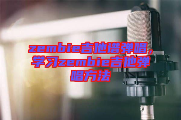 zembie吉他譜彈唱，學(xué)習(xí)zembie吉他彈唱方法