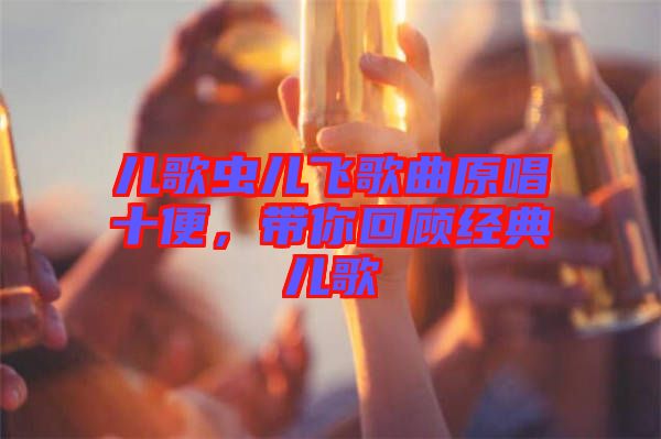兒歌蟲兒飛歌曲原唱十便，帶你回顧經(jīng)典兒歌