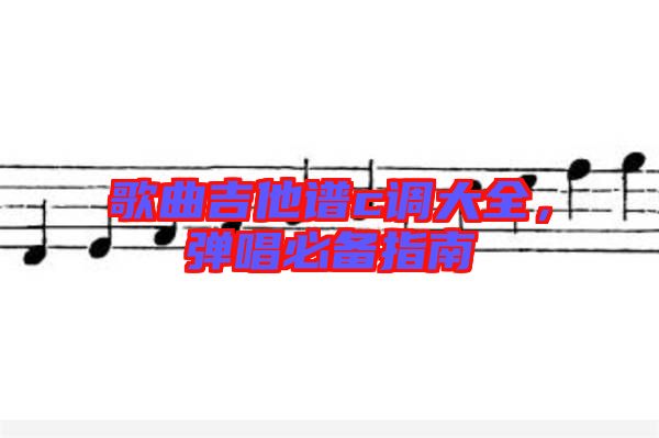 歌曲吉他譜c調(diào)大全，彈唱必備指南
