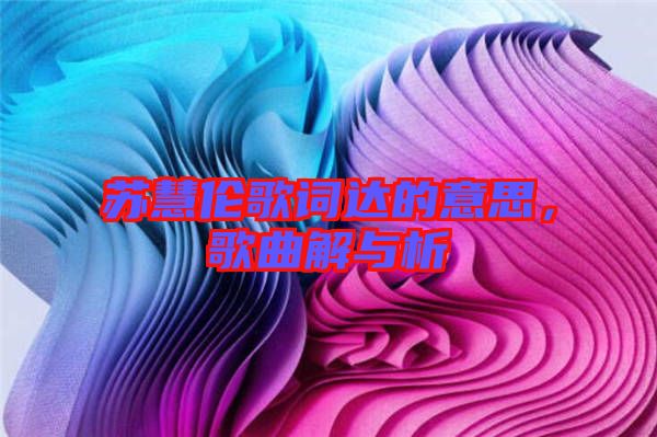 蘇慧倫歌詞達的意思，歌曲解與析