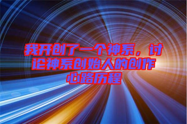 我開(kāi)創(chuàng)了一個(gè)神系，討論神系創(chuàng)始人的創(chuàng)作心路歷程