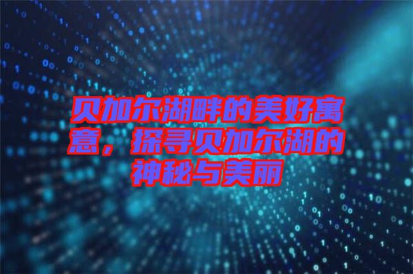 貝加爾湖畔的美好寓意，探尋貝加爾湖的神秘與美麗