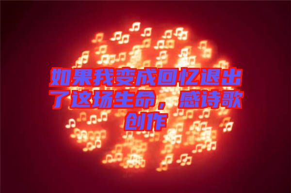 如果我變成回憶退出了這場(chǎng)生命，感詩(shī)歌創(chuàng)作