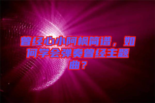曾經(jīng)心小阿楓簡(jiǎn)譜，如何學(xué)會(huì)彈奏曾經(jīng)主題曲？