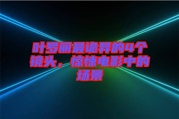 葉羅麗最詭異的4個(gè)鏡頭，驚悚電影中的場景