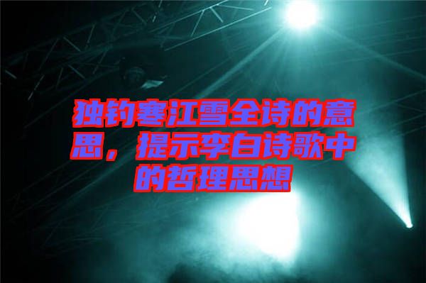 獨釣寒江雪全詩的意思，提示李白詩歌中的哲理思想