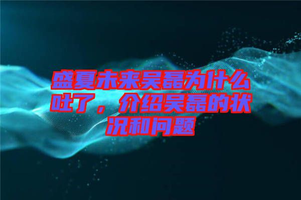 盛夏未來吳磊為什么吐了，介紹吳磊的狀況和問題
