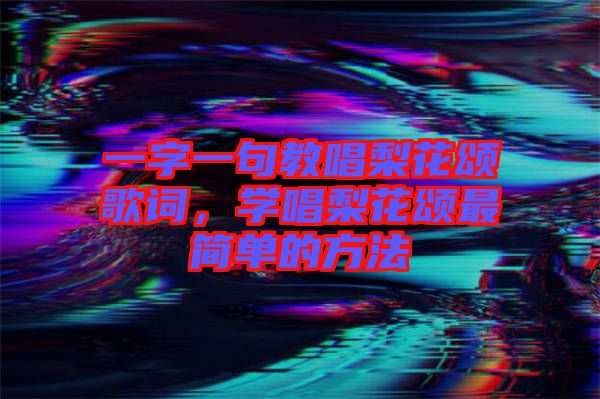 一字一句教唱梨花頌歌詞，學(xué)唱梨花頌最簡(jiǎn)單的方法