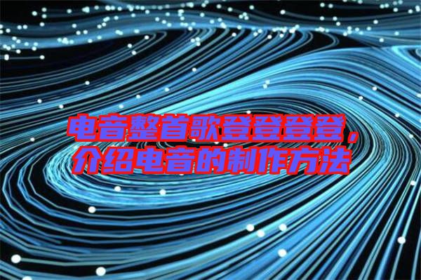 電音整首歌登登登登，介紹電音的制作方法