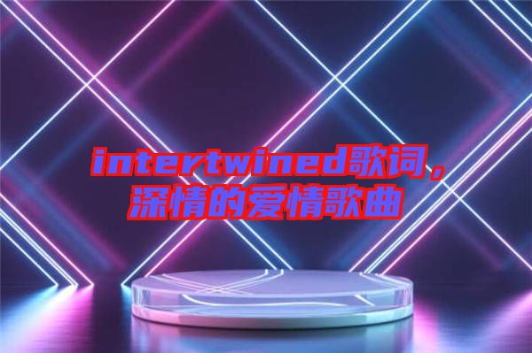 intertwined歌詞，深情的愛(ài)情歌曲