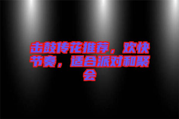 擊鼓傳花推薦，歡快節(jié)奏，適合派對(duì)和聚會(huì)