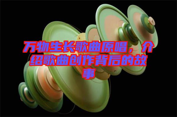 萬物生長歌曲原唱，介紹歌曲創(chuàng)作背后的故事