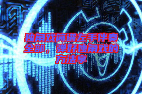 獨(dú)角戲簡(jiǎn)譜左手伴奏全部，彈好獨(dú)角戲的方法享