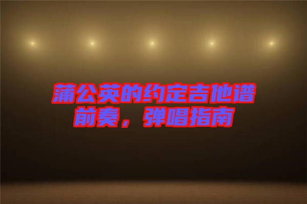 蒲公英的約定吉他譜前奏，彈唱指南