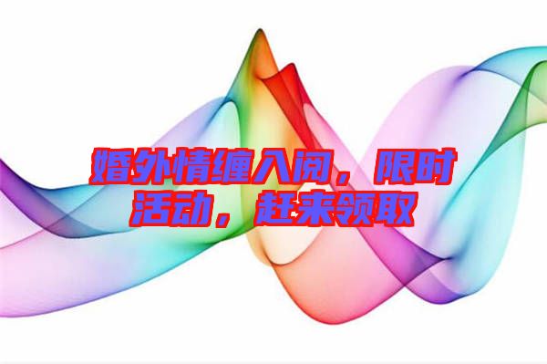 婚外情纏入閱，限時活動，趕來領取