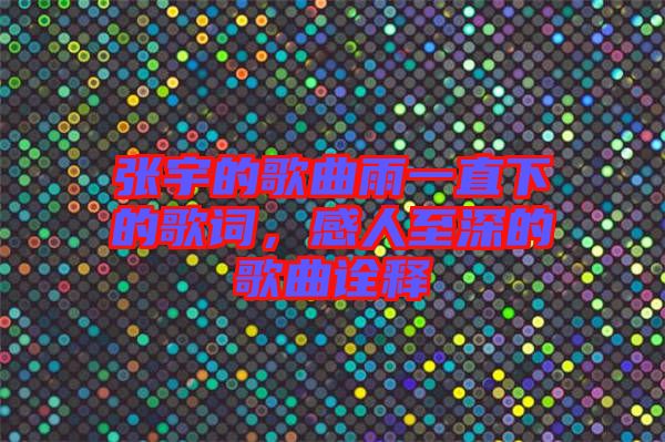 張宇的歌曲雨一直下的歌詞，感人至深的歌曲詮釋