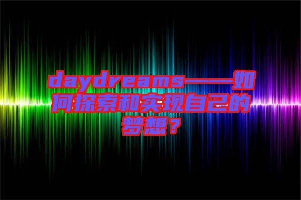 daydreams——如何探索和實(shí)現(xiàn)自己的夢(mèng)想？